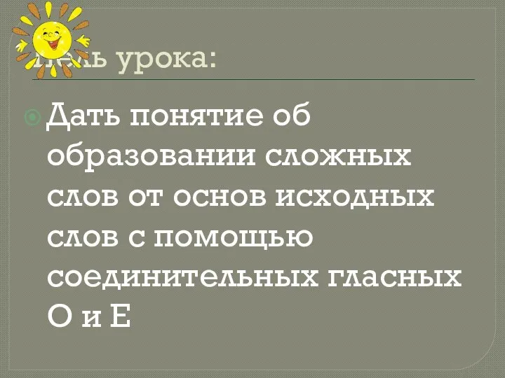 Цель урока: Дать понятие об образовании сложных слов от основ исходных слов