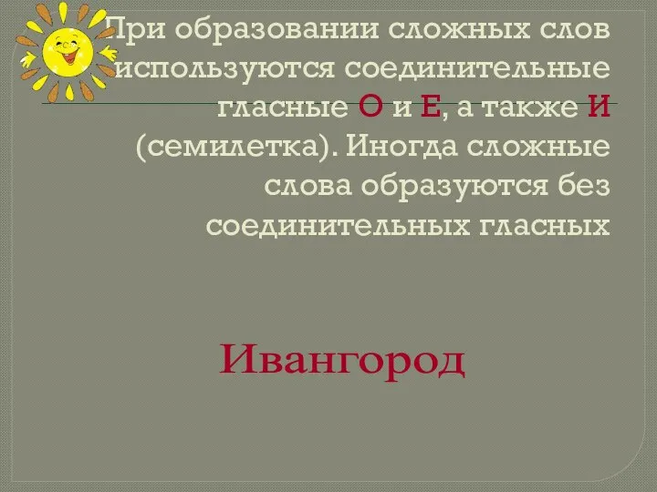 При образовании сложных слов используются соединительные гласные О и Е, а также