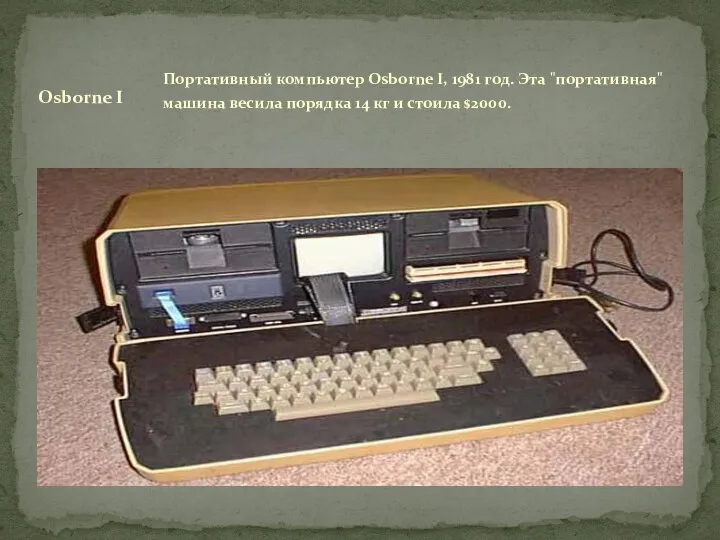 Портативный компьютер Osborne I, 1981 год. Эта "портативная" машина весила порядка 14