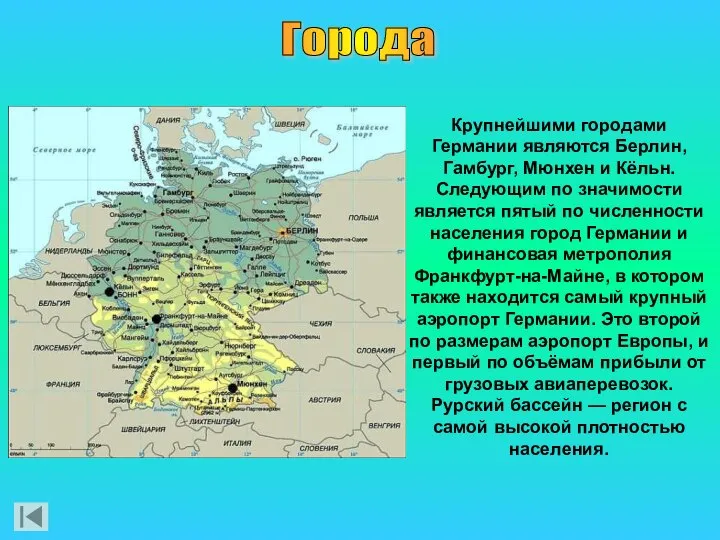 Крупнейшими городами Германии являются Берлин, Гамбург, Мюнхен и Кёльн. Следующим по значимости