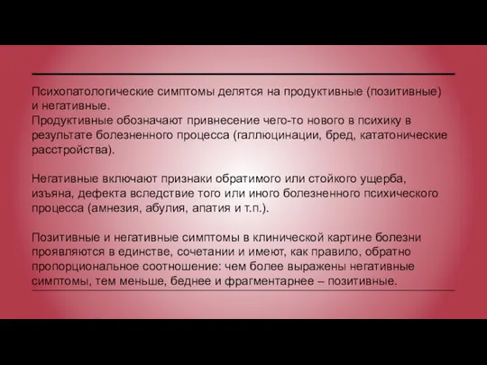 Психопатологические симптомы делятся на продуктивные (позитивные) и негативные. Продуктивные обозначают привнесение чего-то