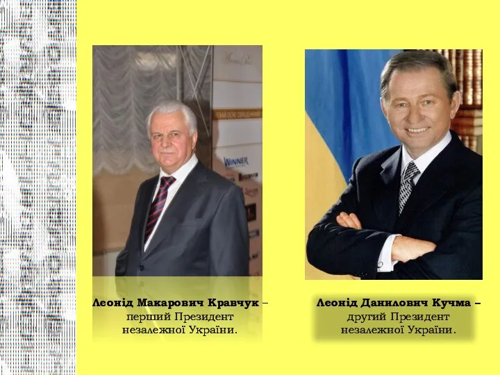 Леонід Макарович Кравчук – перший Президент незалежної України. Леонід Данилович Кучма – другий Президент незалежної України.