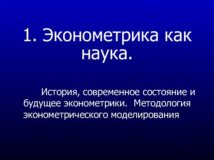 1. Эконометрика как наука. История, современное состояние и будущее эконометрики. Методология эконометрического моделирования