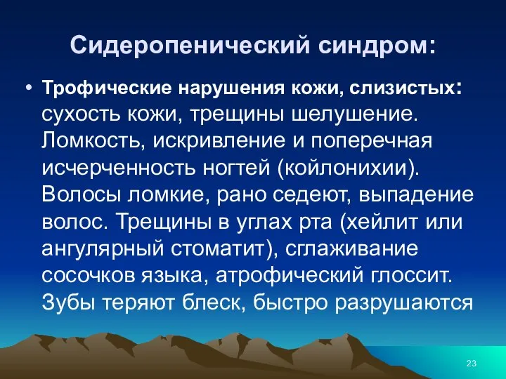 Сидеропенический синдром: Трофические нарушения кожи, слизистых: сухость кожи, трещины шелушение. Ломкость, искривление