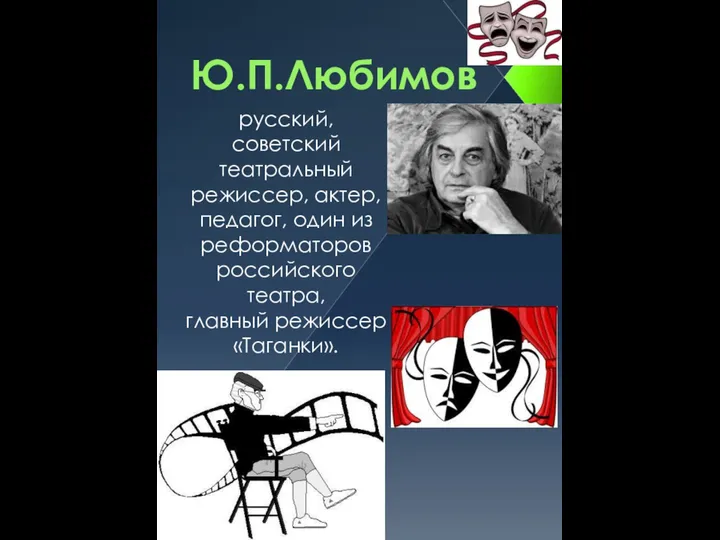 Ю.П.Любимов русский, советский театральный режиссер, актер, педагог, один из реформаторов российского театра, главный режиссер «Таганки».