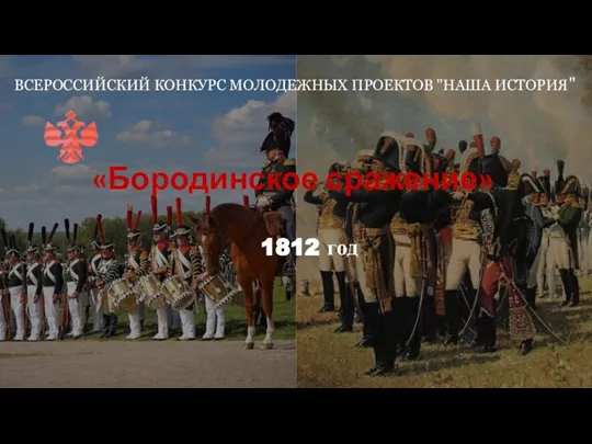 «Бородинское сражение» 1812 год ВСЕРОССИЙСКИЙ КОНКУРС МОЛОДЕЖНЫХ ПРОЕКТОВ "НАША ИСТОРИЯ"