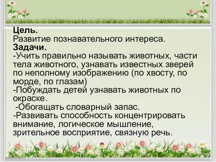 Цель. Развитие познавательного интереса. Задачи. -Учить правильно называть животных, части тела животного,