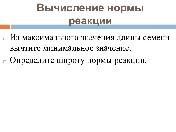 Вычисление нормы реакции Из максимального значения длины семени вычтите минимальное значение. Определите широту нормы реакции.