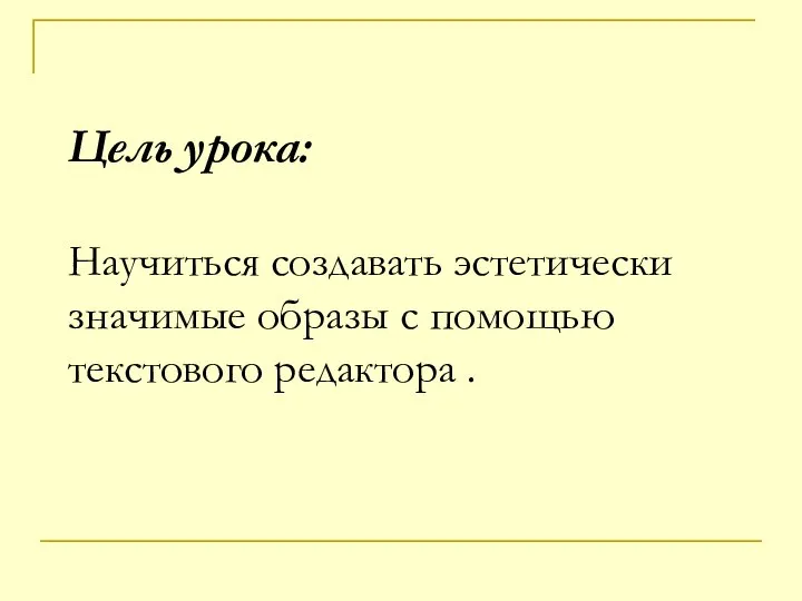 Цель урока: Научиться создавать эстетически значимые образы с помощью текстового редактора .