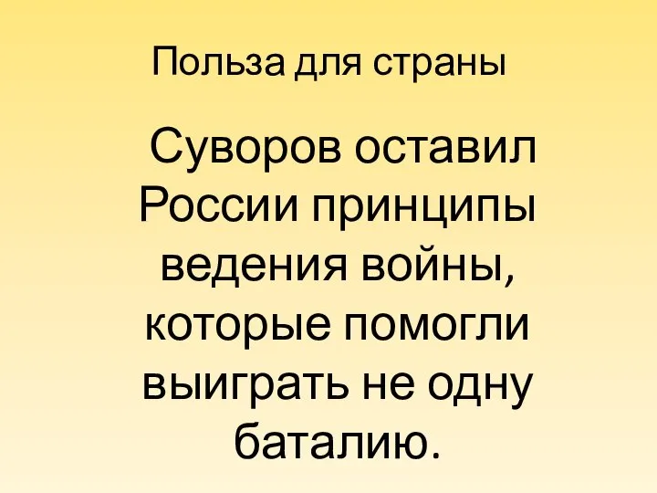 Польза для страны Суворов оставил России принципы ведения войны, которые помогли выиграть не одну баталию.