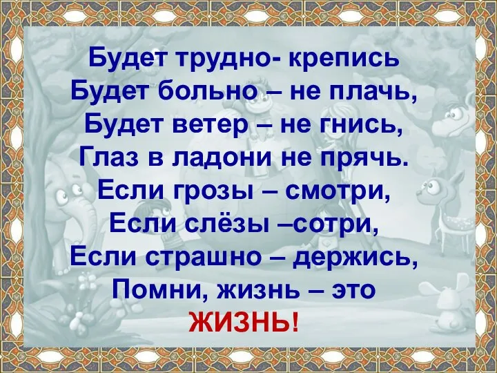 Будет трудно- крепись Будет больно – не плачь, Будет ветер – не