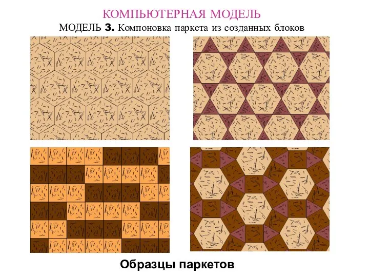 КОМПЬЮТЕРНАЯ МОДЕЛЬ МОДЕЛЬ 3. Компоновка паркета из созданных блоков Образцы паркетов