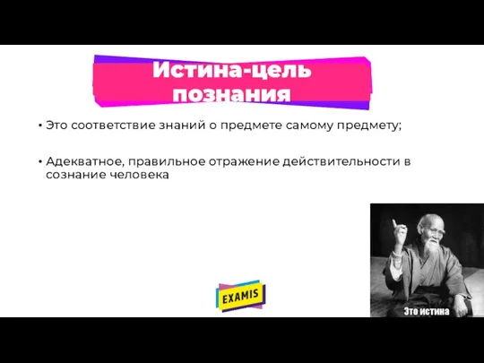 Истина-цель познания Это соответствие знаний о предмете самому предмету; Адекватное, правильное отражение действительности в сознание человека