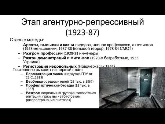 Этап агентурно-репрессивный (1923-87) Старые методы: Аресты, высылки и казни лидеров, членов профсоюзов,