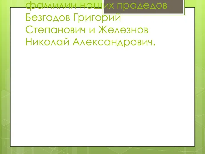 В нашей семье знают только фамилии наших прадедов Безгодов Григорий Степанович и Железнов Николай Александрович.