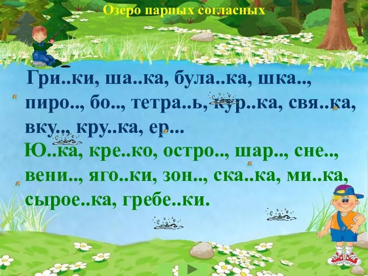 Озеро парных согласных Гри..ки, ша..ка, була..ка, шка.., пиро.., бо.., тетра..ь, кур..ка, свя..ка,