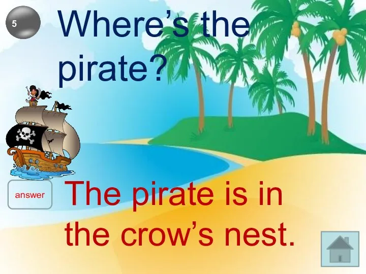 Where’s the pirate? answer The pirate is in the crow’s nest.