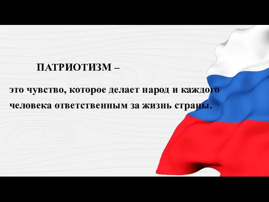 ПАТРИОТИЗМ – это чувство, которое делает народ и каждого человека ответственным за жизнь страны.