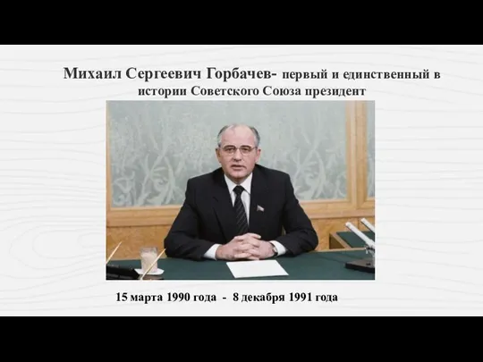 Михаил Сергеевич Горбачев- первый и единственный в истории Советского Союза президент 15