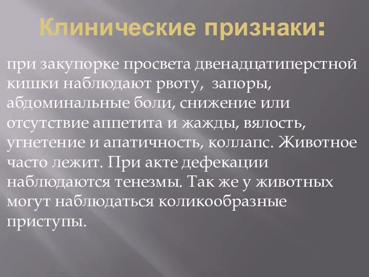 Клинические признаки: при закупорке просвета двенадцатиперстной кишки наблюдают рвоту, запоры, абдоминальные боли,