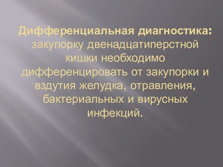 Дифференциальная диагностика: закупорку двенадцатиперстной кишки необходимо дифференцировать от закупорки и вздутия желудка,