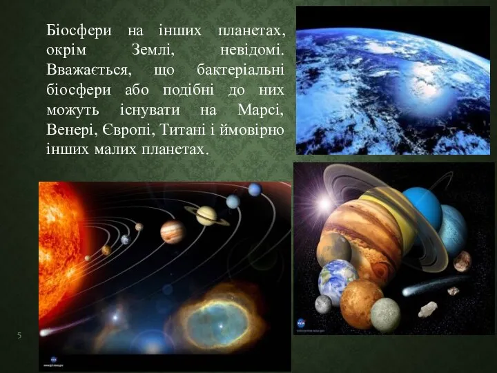 Біосфери на інших планетах, окрім Землі, невідомі. Вважається, що бактеріальні біосфери або