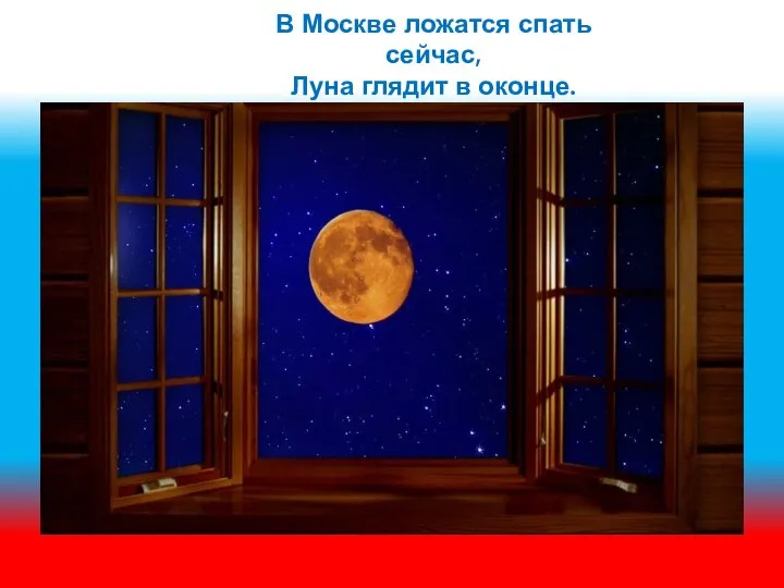 В Москве ложатся спать сейчас, Луна глядит в оконце.