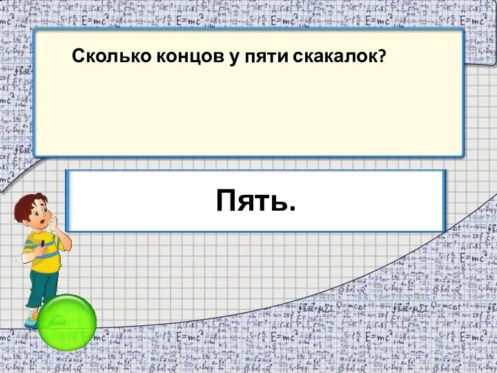 Сколько концов у пяти скакалок? Пять.
