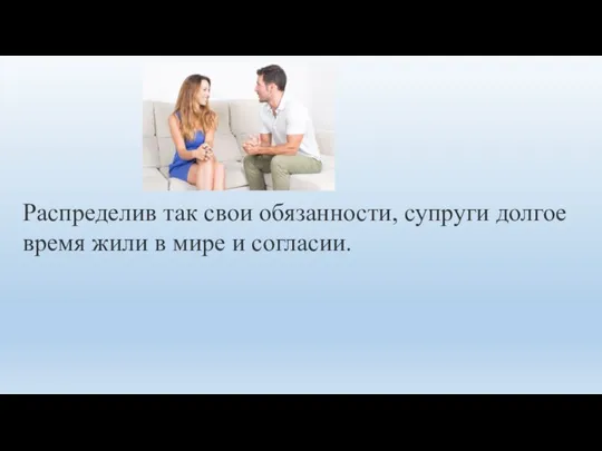 Распределив так свои обязанности, супруги долгое время жили в мире и согласии.