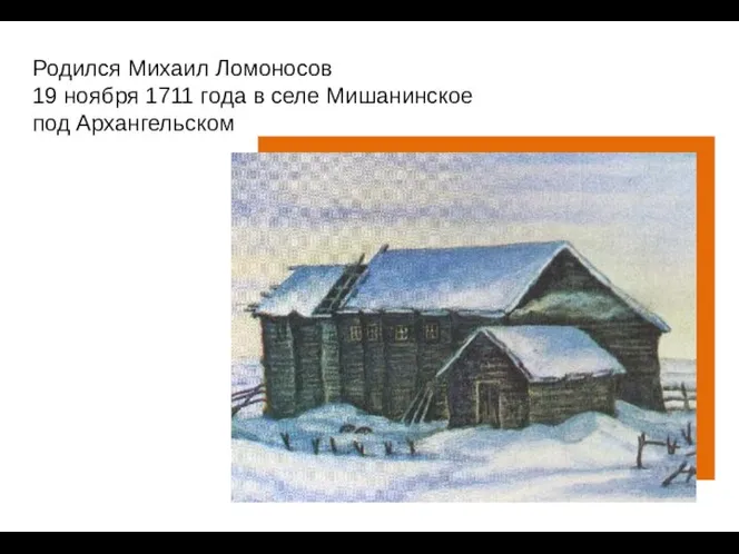 Родился Михаил Ломоносов 19 ноября 1711 года в селе Мишанинское под Архангельском