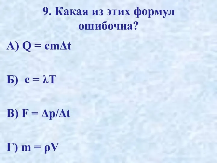 9. Какая из этих формул ошибочна? А) Q = cmΔt Б) c