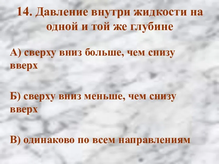 14. Давление внутри жидкости на одной и той же глубине А) сверху