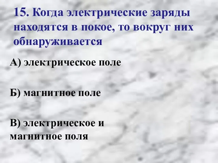 15. Когда электрические заряды находятся в покое, то вокруг них обнаруживается А)