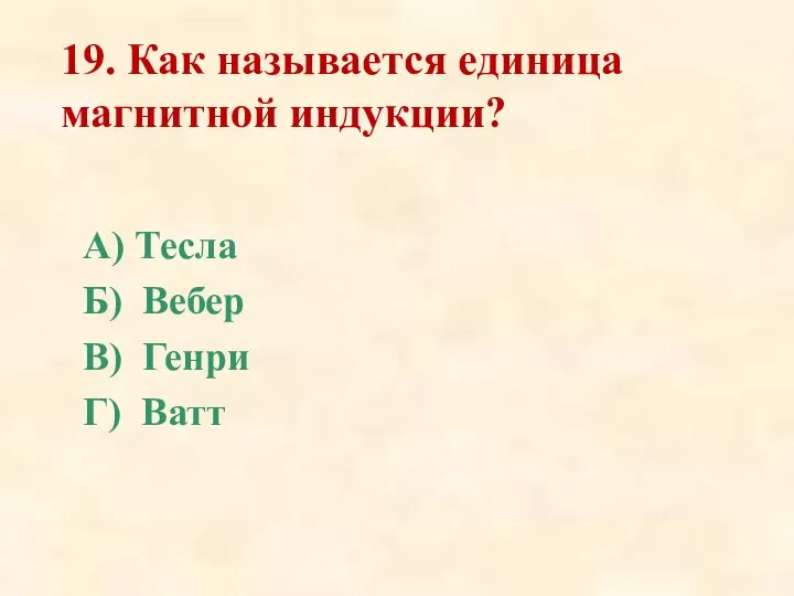 19. Как называется единица магнитной индукции? А) Тесла Б) Вебер В) Генри Г) Ватт