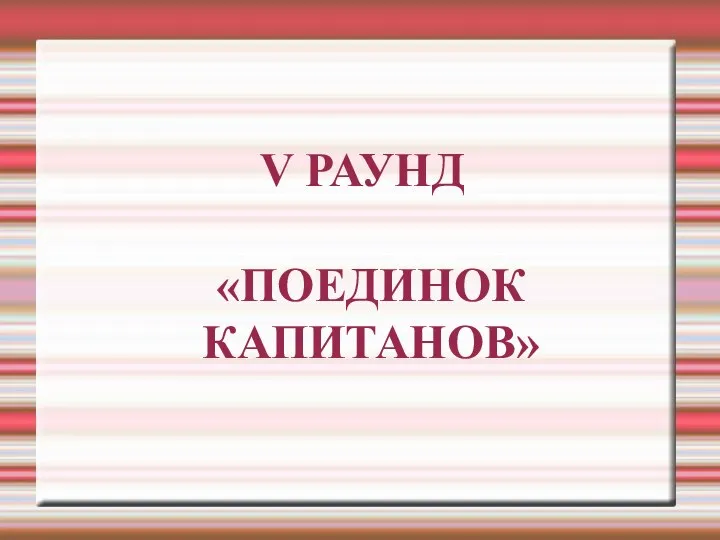 V РАУНД «ПОЕДИНОК КАПИТАНОВ»