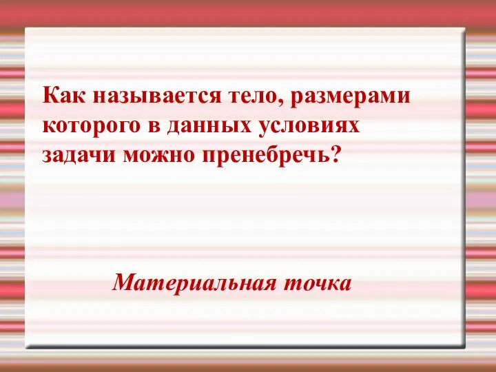 Как называется тело, размерами которого в данных условиях задачи можно пренебречь? Материальная точка