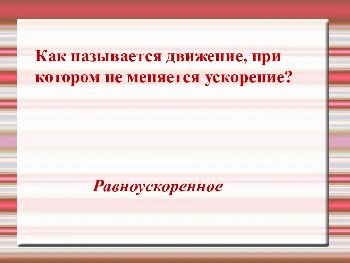 Как называется движение, при котором не меняется ускорение? Равноускоренное