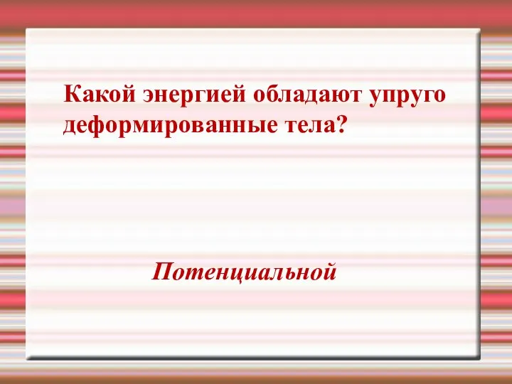 Какой энергией обладают упруго деформированные тела? Потенциальной