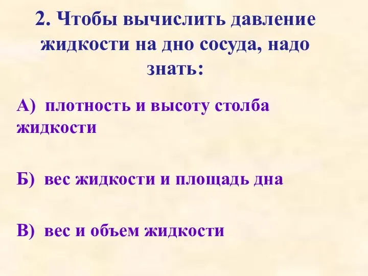 2. Чтобы вычислить давление жидкости на дно сосуда, надо знать: А) плотность