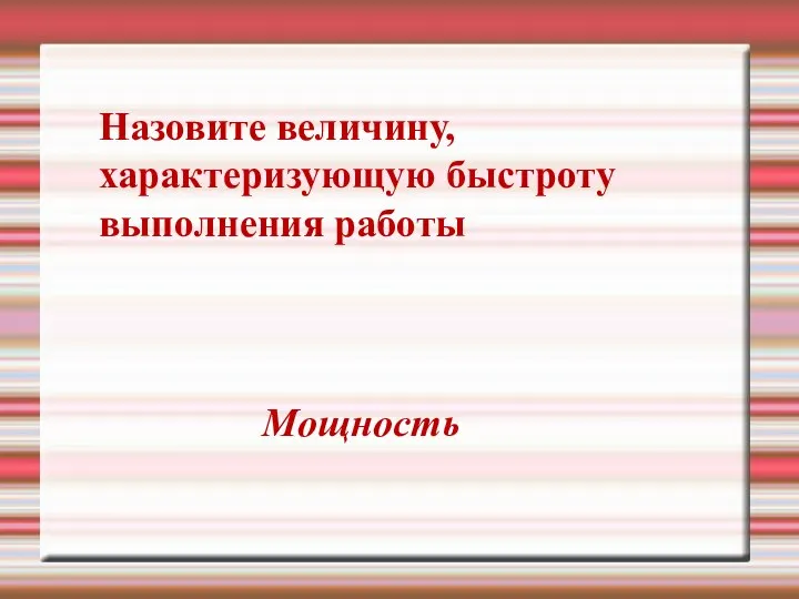 Назовите величину, характеризующую быстроту выполнения работы Мощность