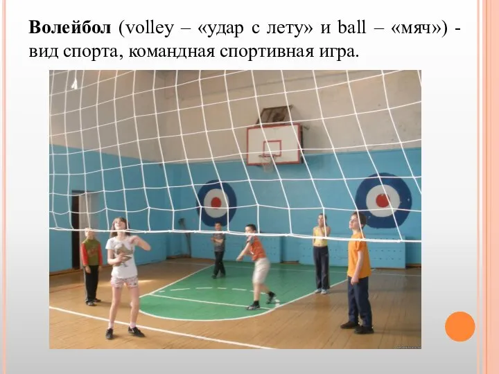 Волейбол (volley – «удар с лету» и ball – «мяч») - вид спорта, командная спортивная игра.