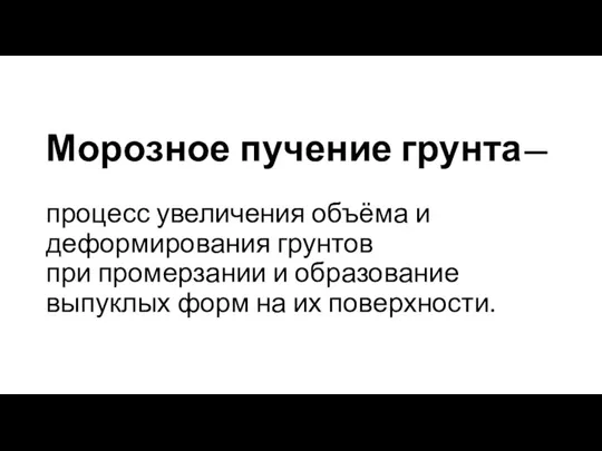 Морозное пучение грунта— процесс увеличения объёма и деформирования грунтов при промерзании и