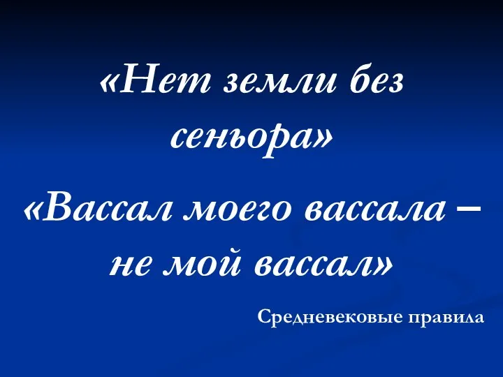 «Нет земли без сеньора» «Вассал моего вассала – не мой вассал» Средневековые правила