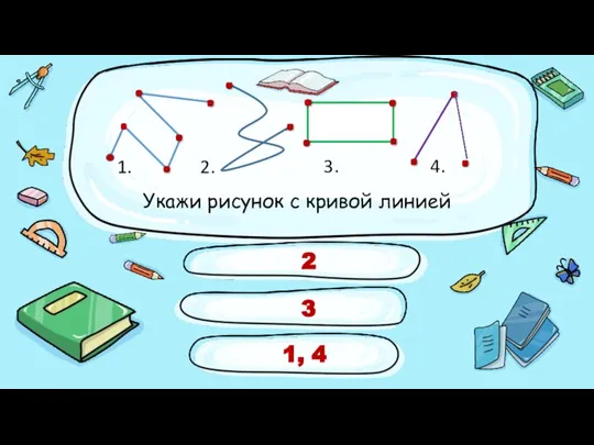 3 2 1, 4 Укажи рисунок с кривой линией 1. 2. 3. 4. .