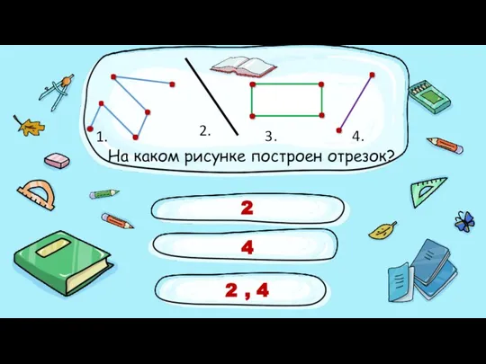 2 4 2 , 4 На каком рисунке построен отрезок? 1. 2. 3. 4. .