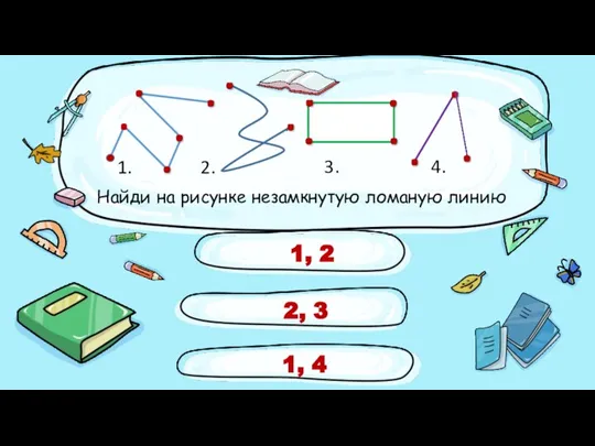 2, 3 1, 4 1, 2 Найди на рисунке незамкнутую ломаную линию