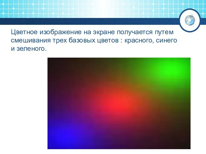 Цветное изображение на экране получается путем смешивания трех базовых цветов : красного, синего и зеленого.