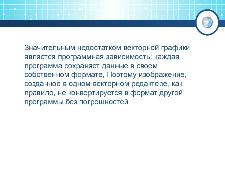 Значительным недостатком векторной графики является программная зависимость: каждая программа сохраняет данные в