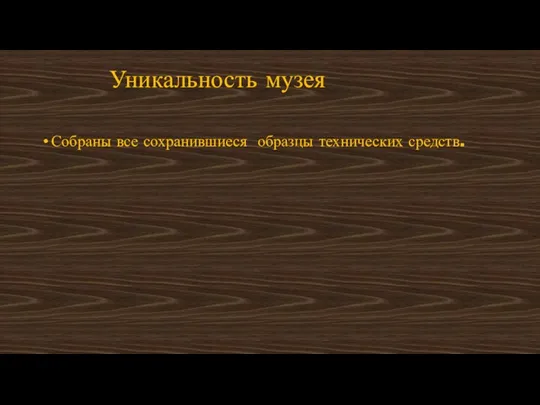 Уникальность музея Собраны все сохранившиеся образцы технических средств.