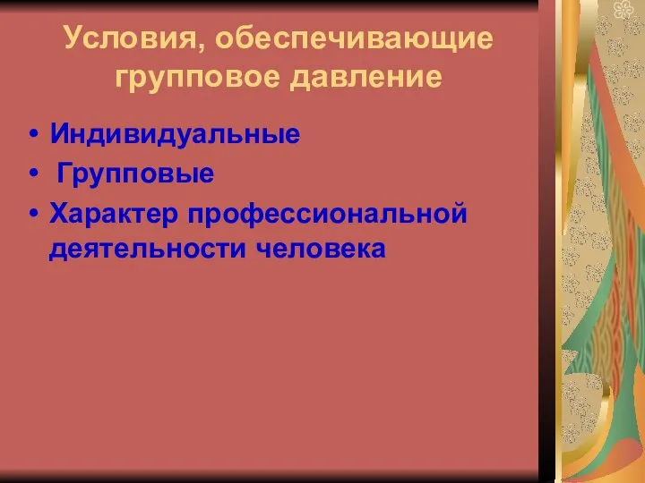 Условия, обеспечивающие групповое давление Индивидуальные Групповые Характер профессиональной деятельности человека